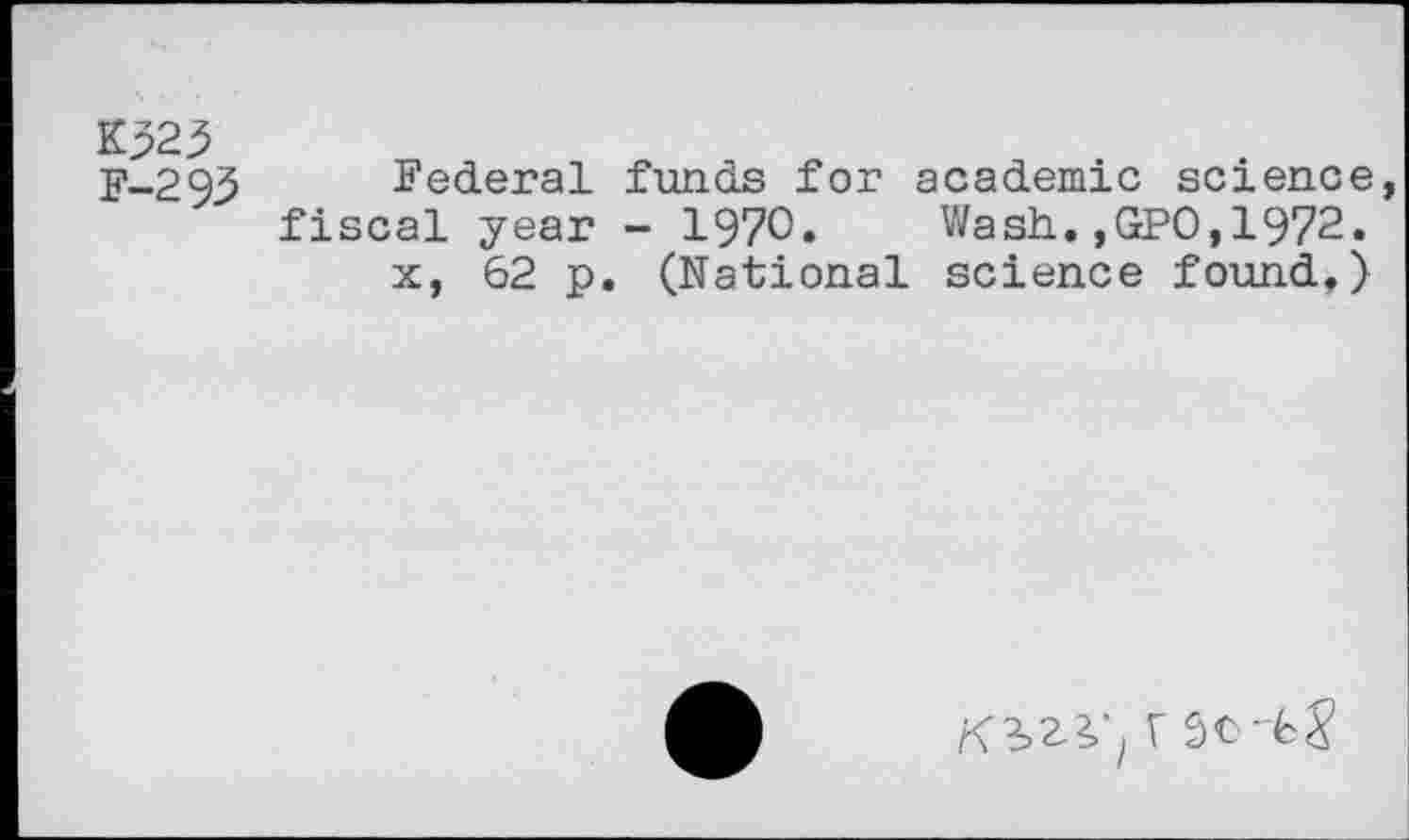 ﻿F-293
Federal funds for academic science fiscal year - 1970. Wash.,GPO,1972.
x, 62 p. (National science found.)